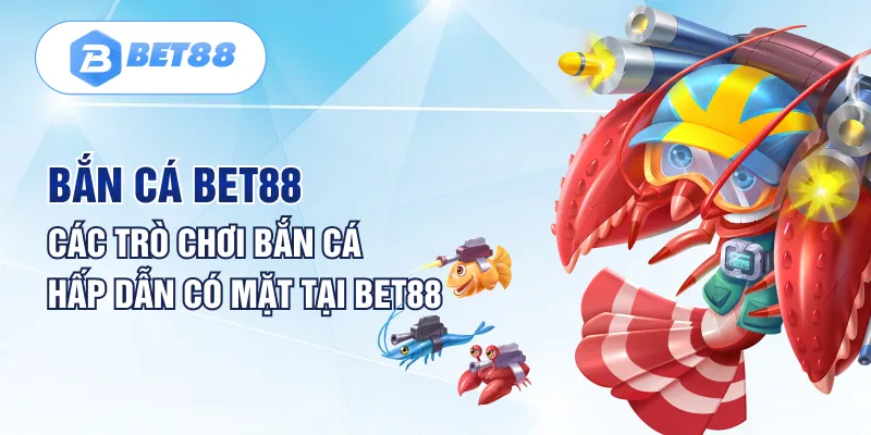 Bắn Cá Bet88 – Các Trò Chơi Bắn Cá Hấp Dẫn Có Mặt Tại Bet88