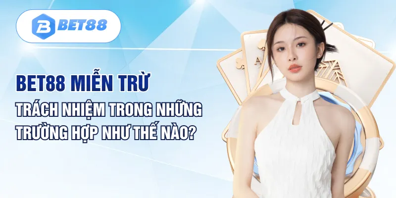 BET88 miễn trừ trách nhiệm trong những trường hợp như thế nào?