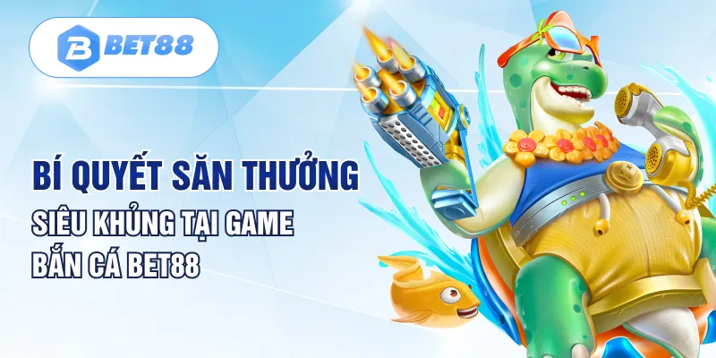 Bí quyết săn thưởng siêu khủng tại game bắn cá Bet88