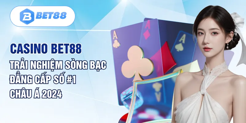 Casino BET88 Trải Nghiệm Sòng Bạc Đẳng Cấp số #1 Châu Á 2024