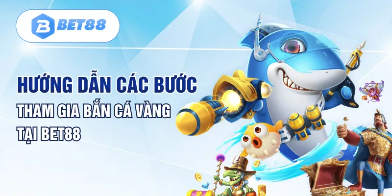 Hướng dẫn các bước tham gia bắn cá vàng tại Bet88