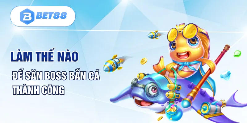 Cách săn Boss bắn cá thế nào để dành chiến thắng