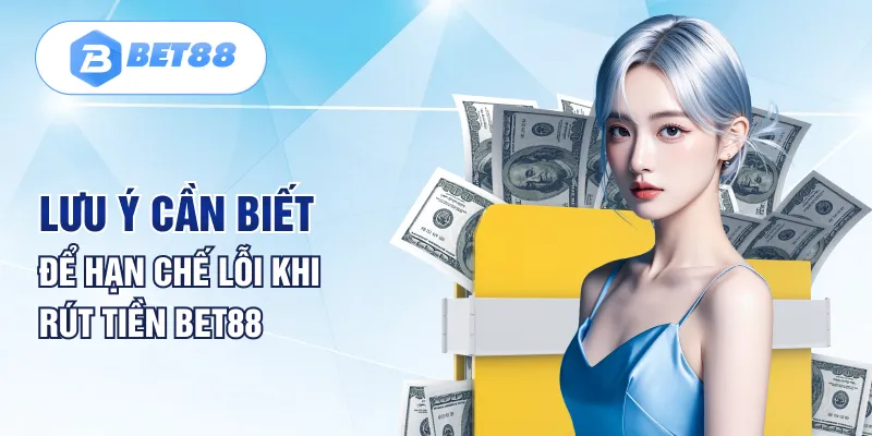 Lưu ý cần biết để hạn chế lỗi khi rút tiền BET88