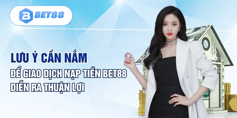 Lưu ý cần nắm để giao dịch nạp tiền BET88 diễn ra thuận lợi