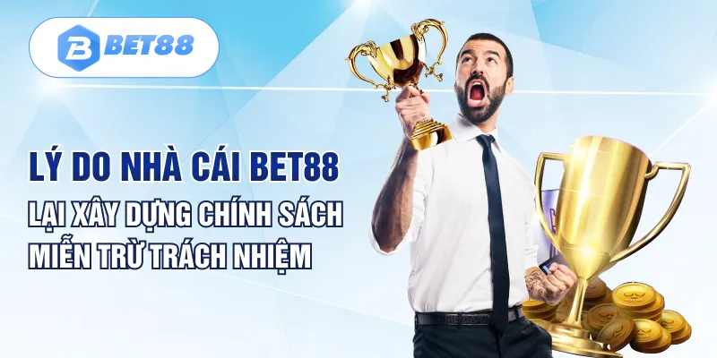 Lý do nhà cái BET88 lại xây dựng chính sách miễn trừ trách nhiệm