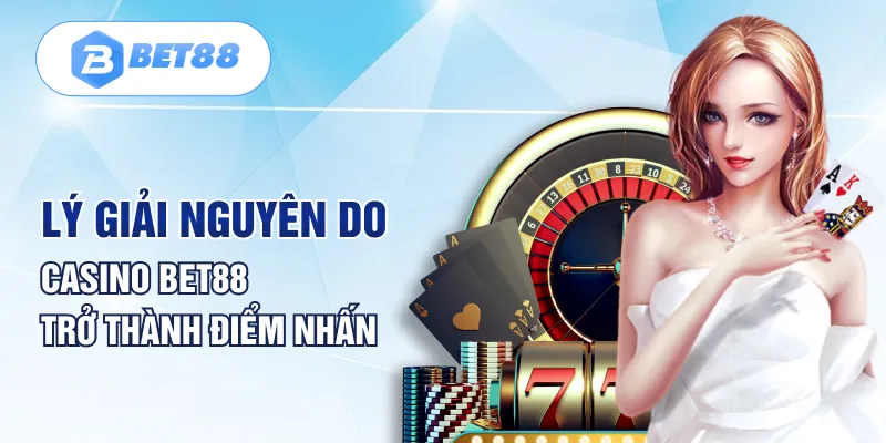 Lý giải nguyên do Casino BET88 trở thành điểm nhấn