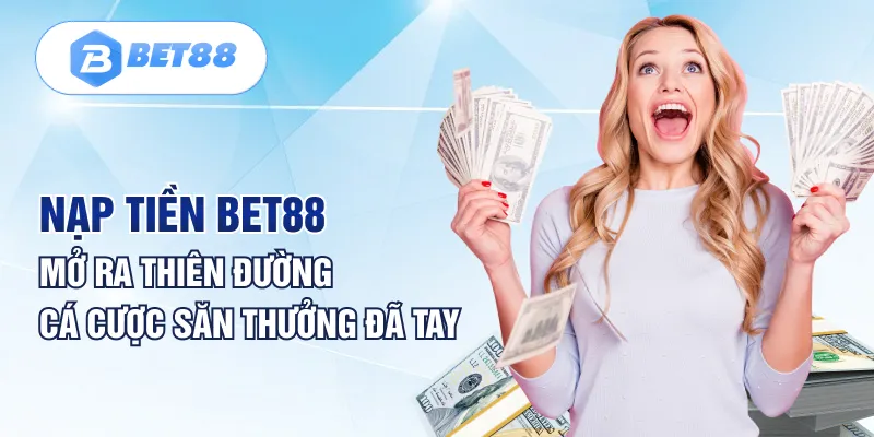 Nạp Tiền BET88 | Mở Ra Thiên Đường Cá Cược Săn Thưởng Đã Tay