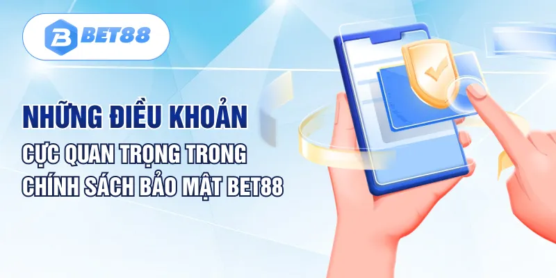 Những điều khoản cực quan trọng trong chính sách bảo mật BET88