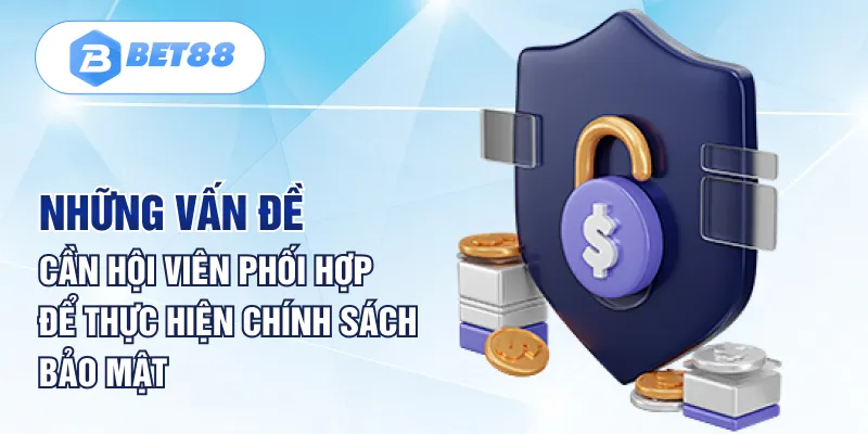 Những vấn đề cần hội viên phối hợp để thực hiện chính sách bảo mật