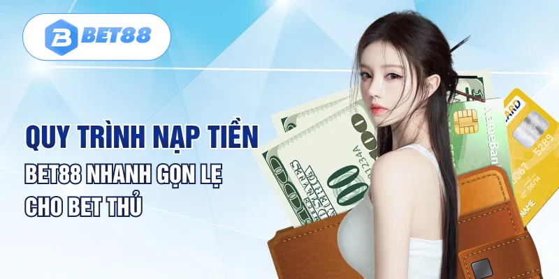 Quy trình nạp tiền BET88 nhanh gọn lẹ cho bet thủ