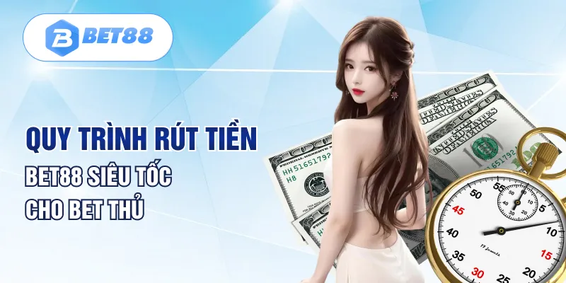 Quy trình rút tiền BET88 siêu tốc cho bet thủ