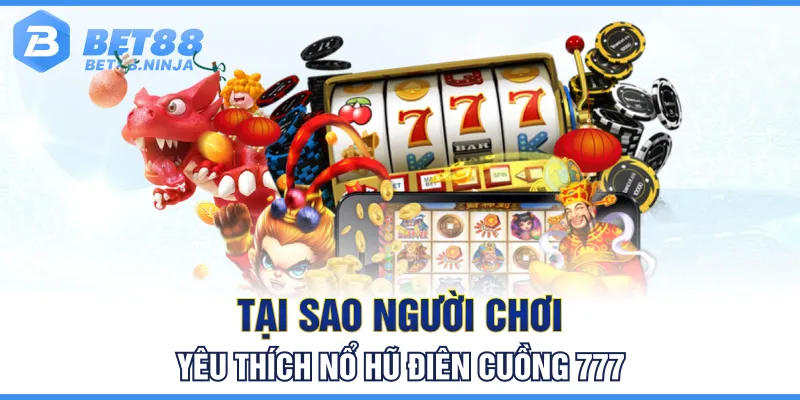 Vì sao nổ hũ điên cuồng 777 lại được game thủ ưa chuộng?