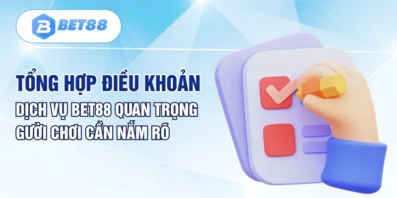 Tổng hợp điều khoản dịch vụ BET88 quan trọng người chơi cần nắm rõ