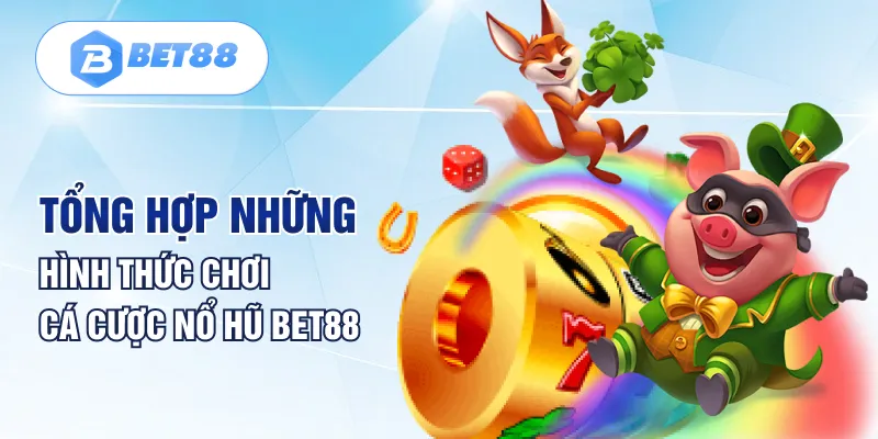 Tổng hợp những hình thức chơi cá cược nổ hũ Bet88 