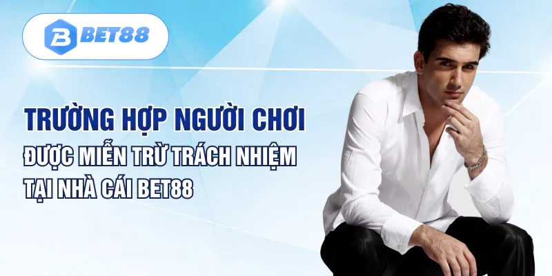 Trường hợp người chơi được miễn trừ trách nhiệm tại nhà cái BET88